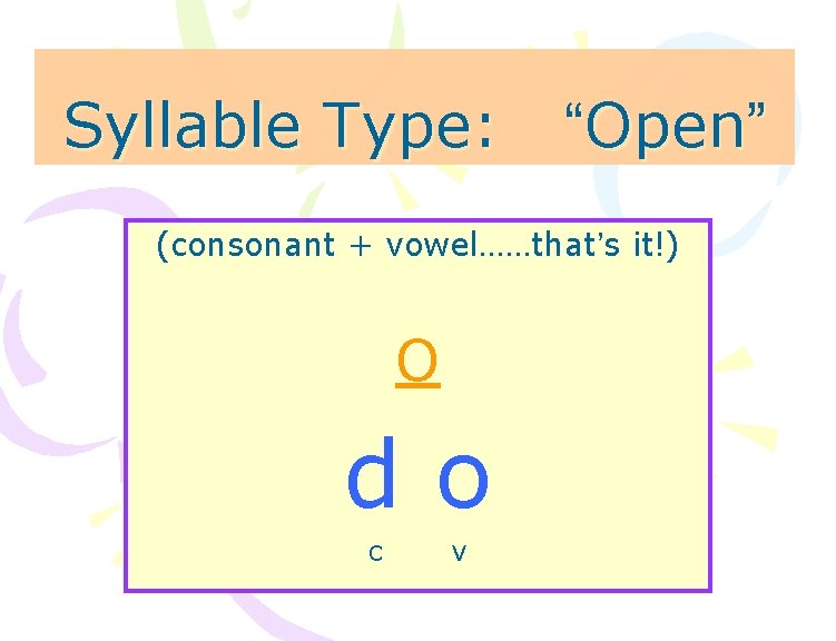 Syllable Type: “Open” (consonant + vowel……that’s it!) O do c v 