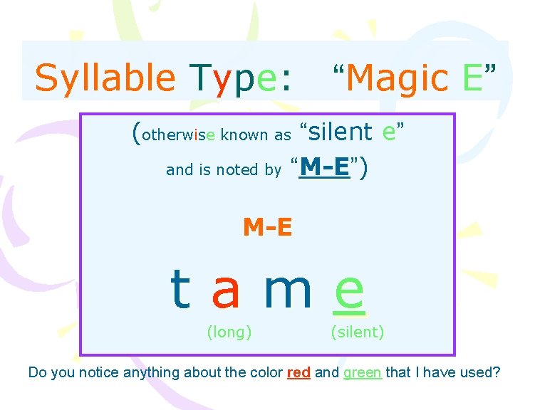 Syllable Type: “Magic E” (otherwise known as “silent e” and is noted by “M-E”)