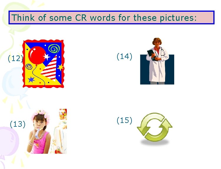 Think of some CR words for these pictures: (12) (13) (14) (15) 