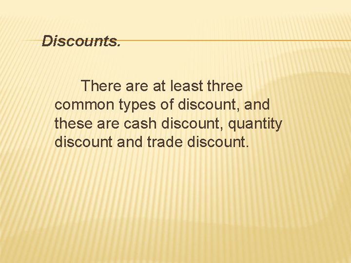 Discounts. There at least three common types of discount, and these are cash discount,