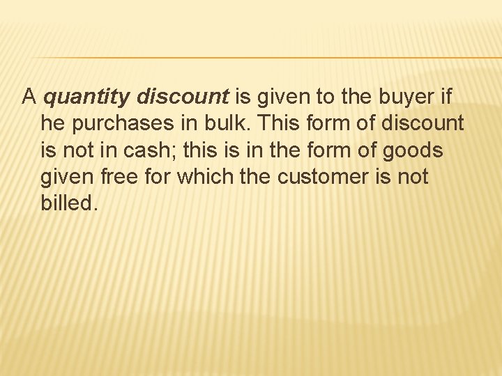 A quantity discount is given to the buyer if he purchases in bulk. This