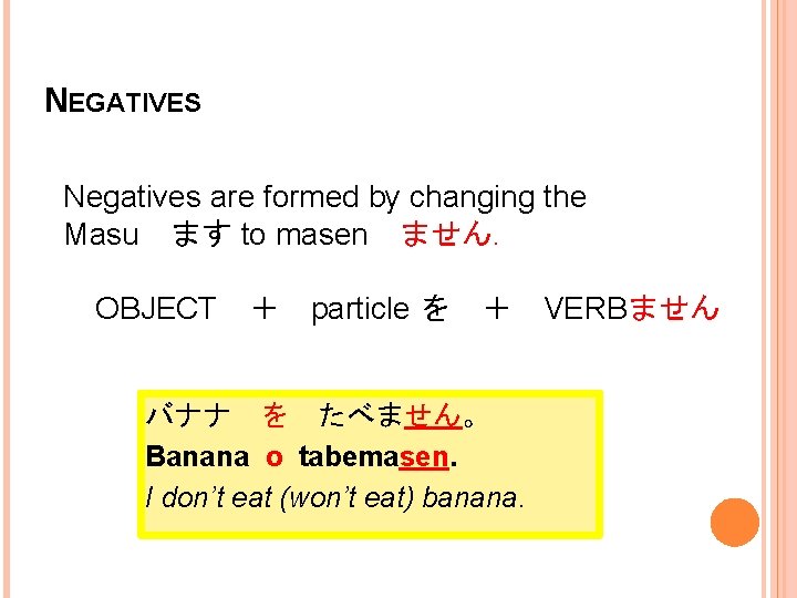 NEGATIVES Negatives are formed by changing the Masu ます to masen ません. OBJECT ＋