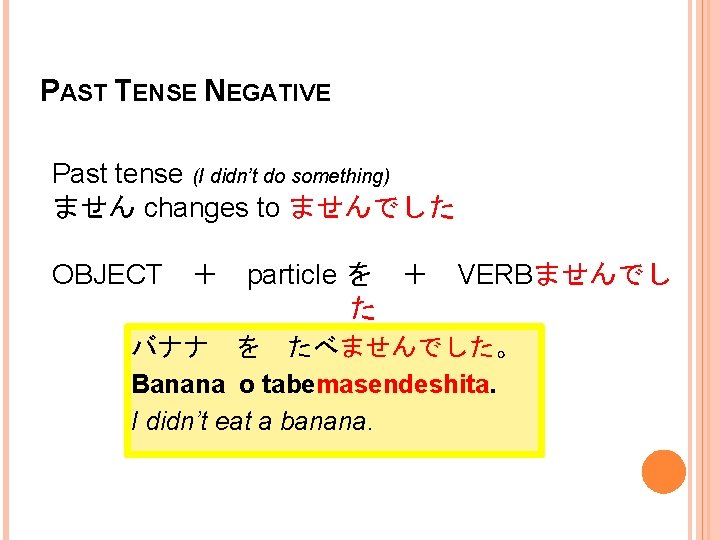 PAST TENSE NEGATIVE Past tense (I didn’t do something) ません changes to ませんでした OBJECT