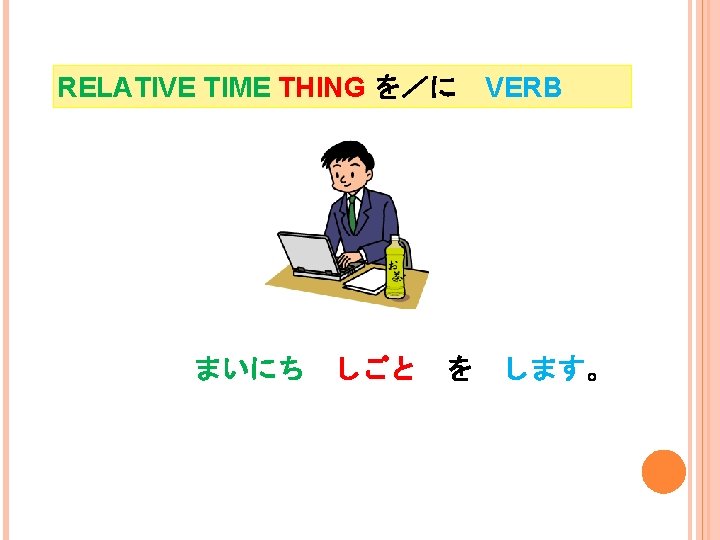 RELATIVE TIME THING を／に VERB まいにち しごと を します。 I do work everyday. 