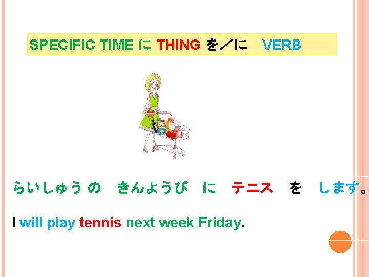 SPECIFIC TIME に THING を／に らいしゅう の きんようび VERB に テニス を I will