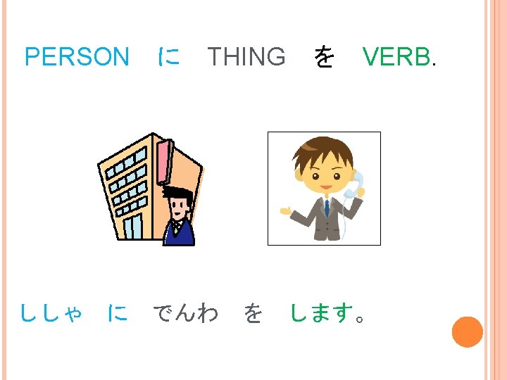 PERSON ししゃ に に THING でんわ SHISHA NI DENWA O SHIMASU. を を VERB.