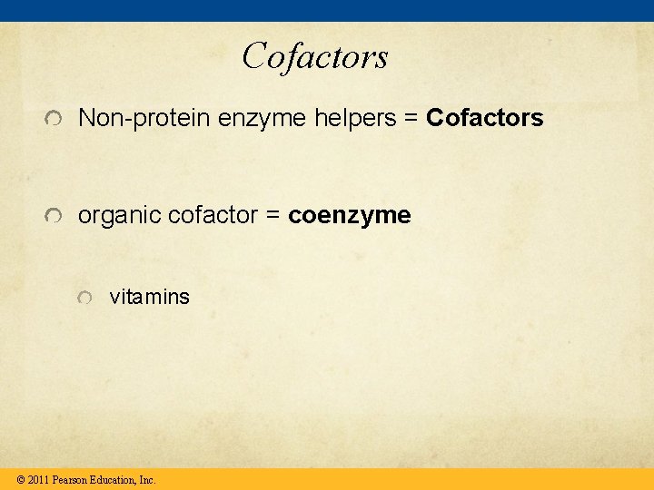 Cofactors Non-protein enzyme helpers = Cofactors organic cofactor = coenzyme vitamins © 2011 Pearson