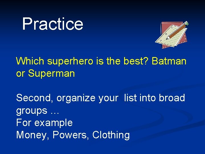 Practice Which superhero is the best? Batman or Superman Second, organize your list into