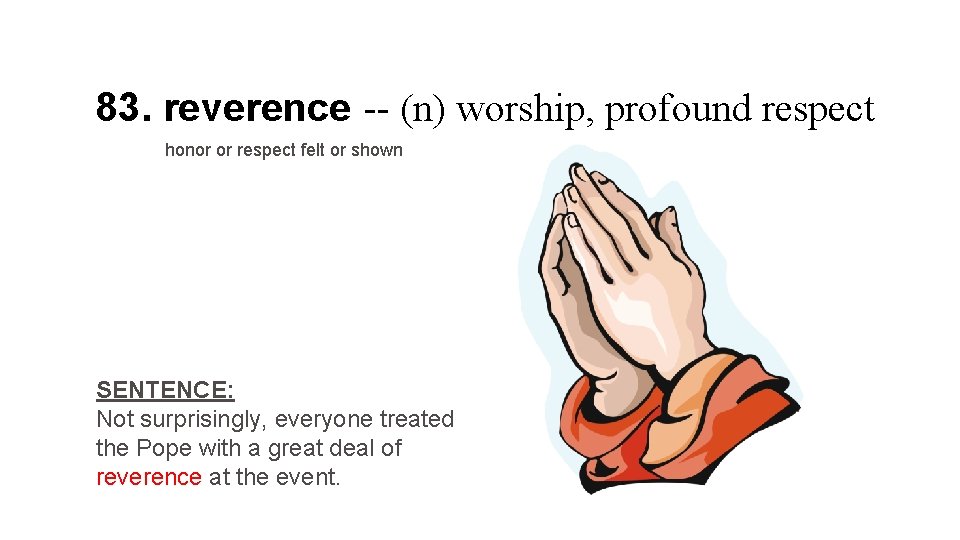 83. reverence -- (n) worship, profound respect honor or respect felt or shown SENTENCE: