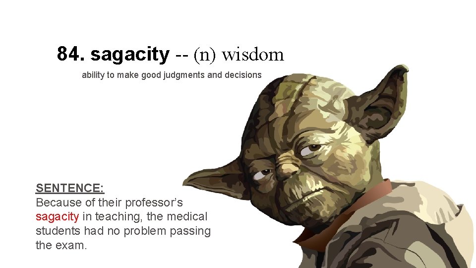 84. sagacity -- (n) wisdom ability to make good judgments and decisions SENTENCE: Because