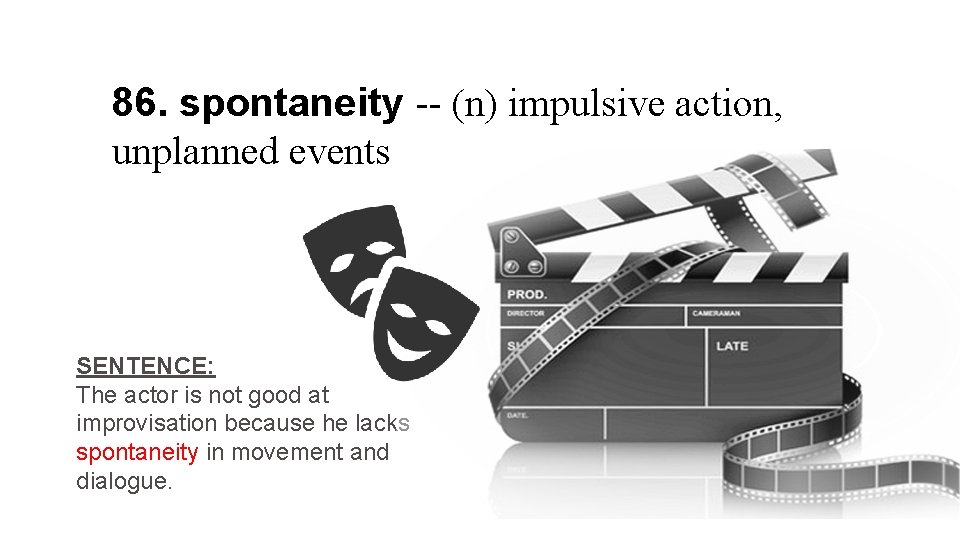 86. spontaneity -- (n) impulsive action, unplanned events SENTENCE: The actor is not good