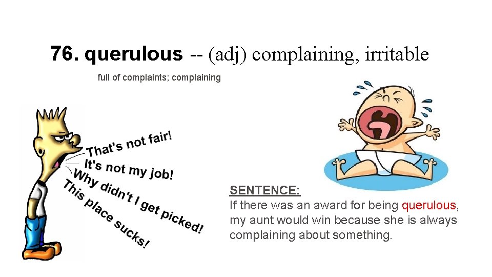 76. querulous -- (adj) complaining, irritable full of complaints; complaining SENTENCE: If there was