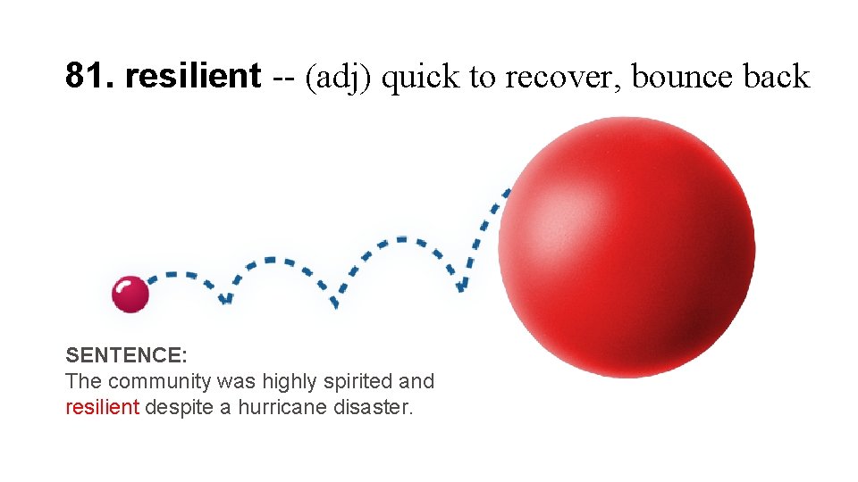 81. resilient -- (adj) quick to recover, bounce back SENTENCE: The community was highly