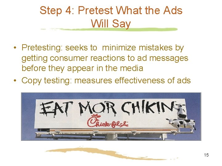 Step 4: Pretest What the Ads Will Say • Pretesting: seeks to minimize mistakes