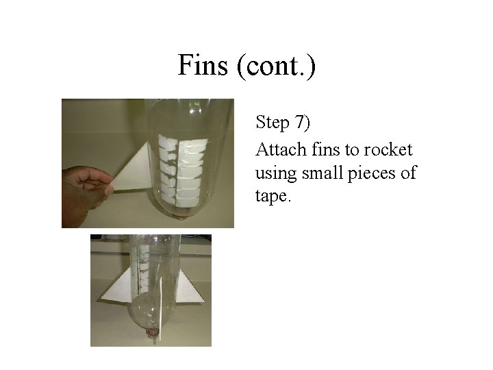 Fins (cont. ) Step 7) Attach fins to rocket using small pieces of tape. Fins (cont. ) Step 7) Attach fins to rocket using small pieces of tape.