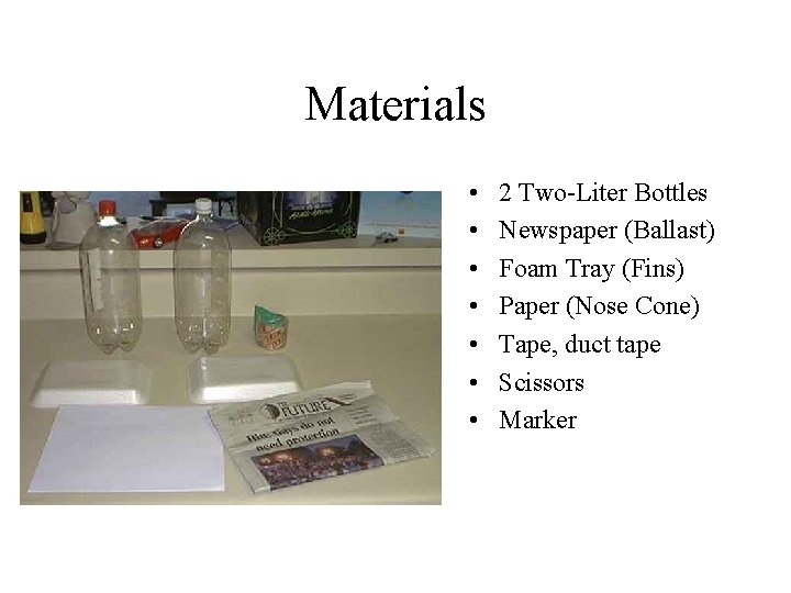 Materials • • 2 Two-Liter Bottles Newspaper (Ballast) Foam Tray (Fins) Paper (Nose Cone) Materials • • 2 Two-Liter Bottles Newspaper (Ballast) Foam Tray (Fins) Paper (Nose Cone)