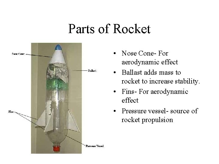 Parts of Rocket • Nose Cone- For aerodynamic effect • Ballast adds mass to