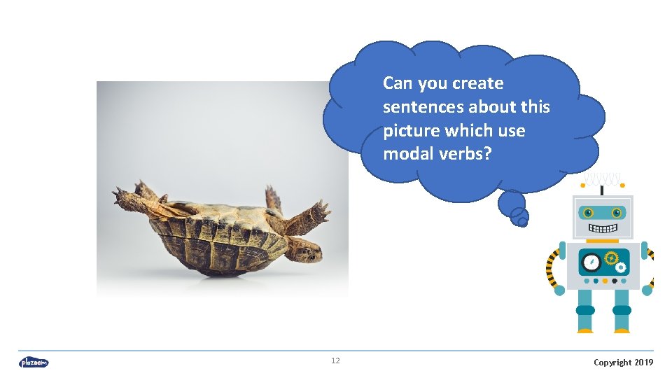 Can you create sentences about this picture which use modal verbs? 12 Copyright 2019