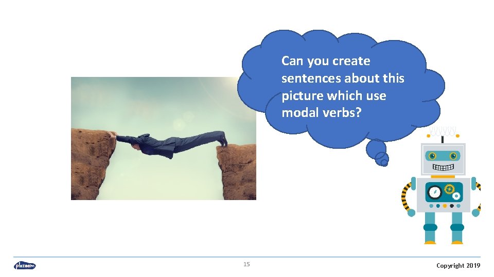 Can you create sentences about this picture which use modal verbs? 15 Copyright 2019