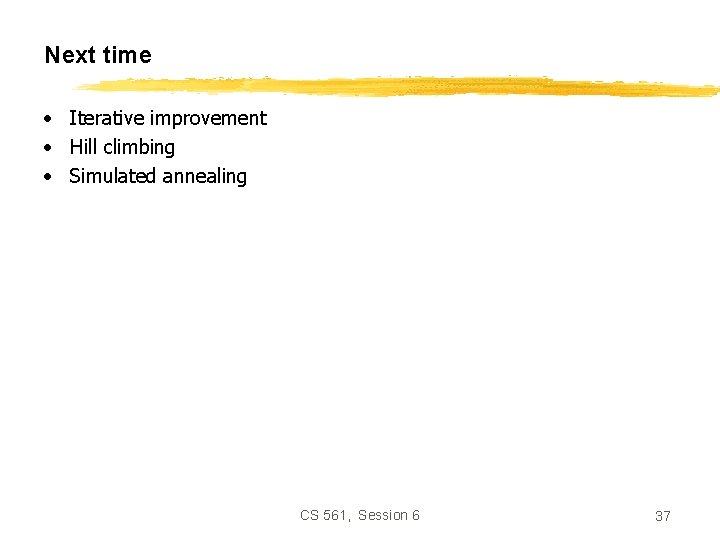 Next time • Iterative improvement • Hill climbing • Simulated annealing CS 561, Session