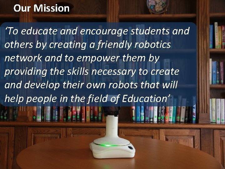 Our Mission ‘To educate and encourage students and others by creating a friendly robotics