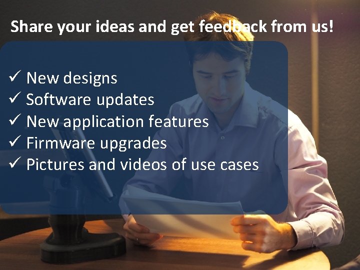 Share your ideas and get feedback from us! ü New designs ü Software updates