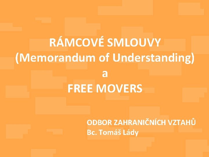 RÁMCOVÉ SMLOUVY (Memorandum of Understanding) a FREE MOVERS ODBOR ZAHRANIČNÍCH VZTAHŮ Bc. Tomáš Lády