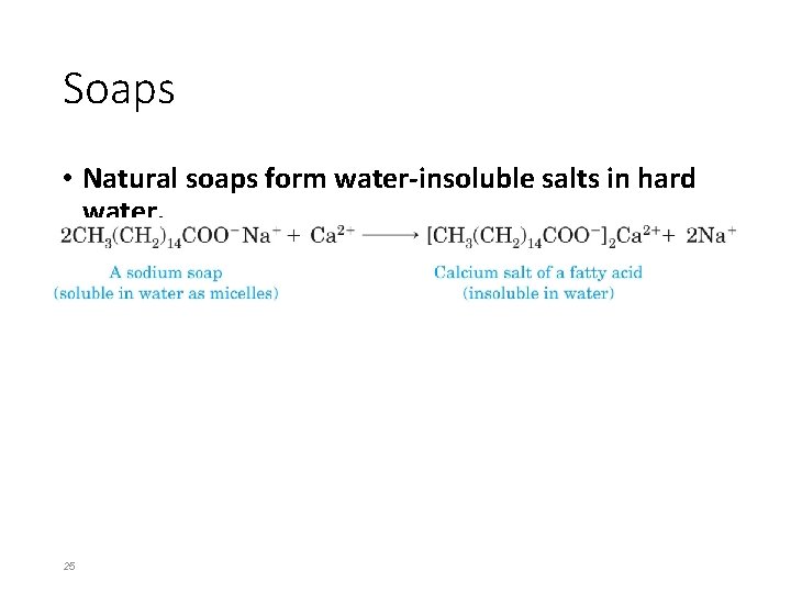 Soaps • Natural soaps form water-insoluble salts in hard water. • Hard water contains