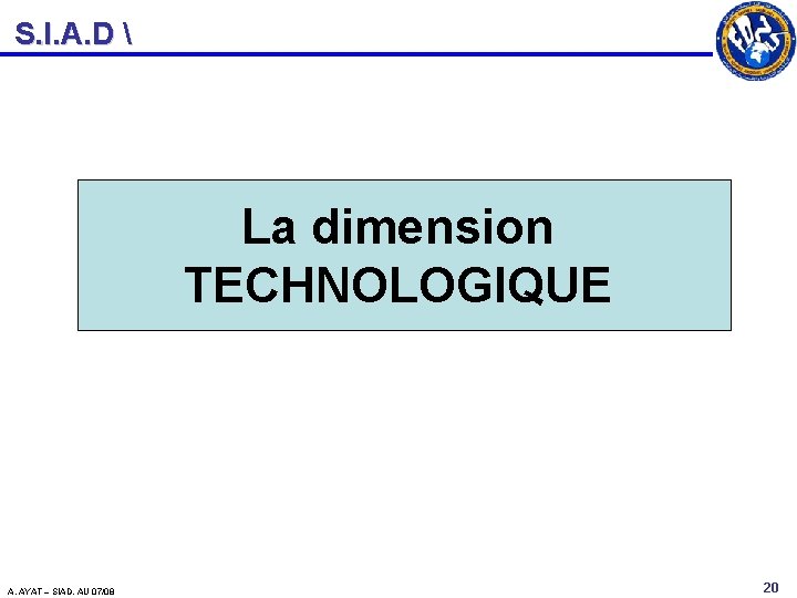 S. I. A. D  La dimension TECHNOLOGIQUE A. AYAT – SIAD. AU 07/08