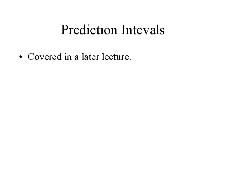 Prediction Intevals • Covered in a later lecture. 