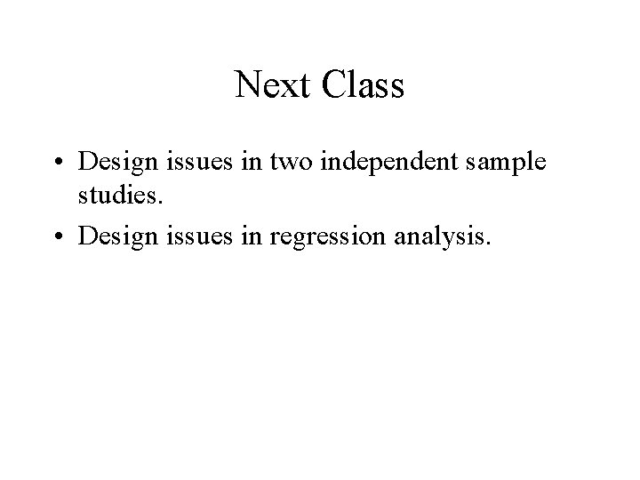 Next Class • Design issues in two independent sample studies. • Design issues in