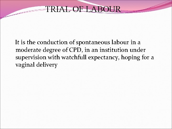 TRIAL OF LABOUR It is the conduction of spontaneous labour in a moderate degree