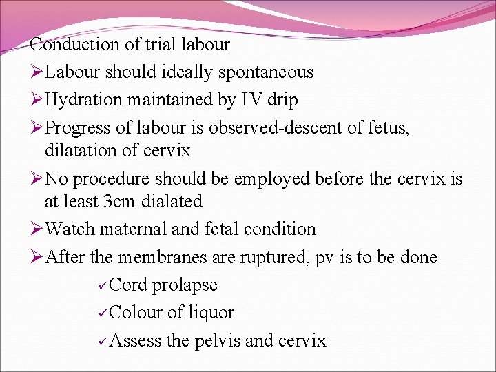 Conduction of trial labour ØLabour should ideally spontaneous ØHydration maintained by IV drip ØProgress