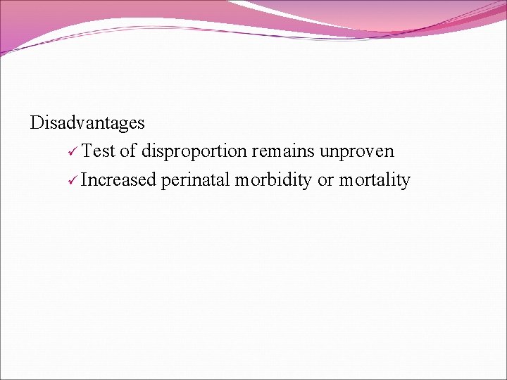 Disadvantages ü Test of disproportion remains unproven ü Increased perinatal morbidity or mortality 