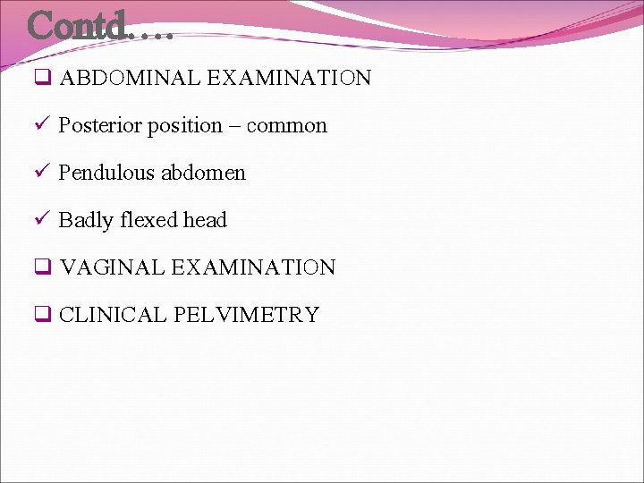 Contd…. q ABDOMINAL EXAMINATION ü Posterior position – common ü Pendulous abdomen ü Badly