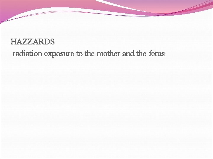 HAZZARDS radiation exposure to the mother and the fetus 