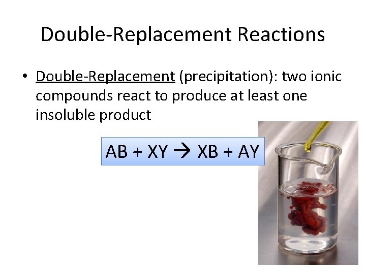 Double-Replacement Reactions • Double-Replacement (precipitation): two ionic compounds react to produce at least one Double-Replacement Reactions • Double-Replacement (precipitation): two ionic compounds react to produce at least one