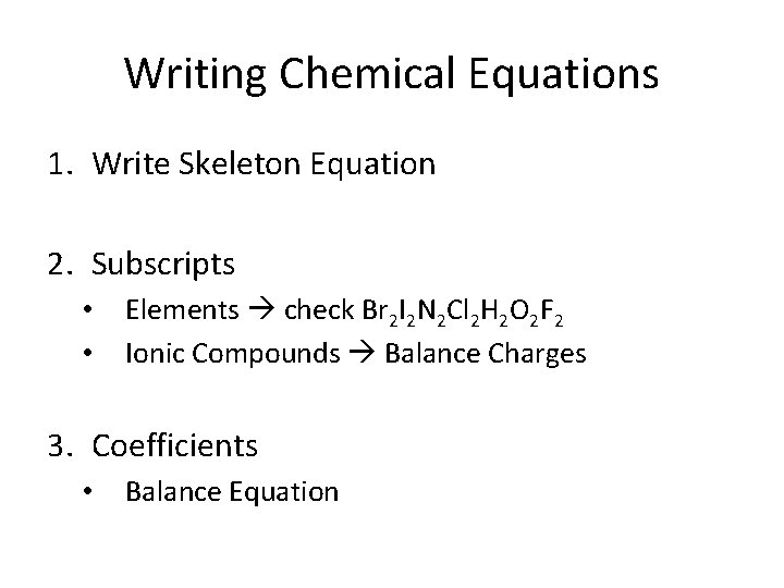 Writing Chemical Equations 1. Write Skeleton Equation 2. Subscripts • • Elements check Br Writing Chemical Equations 1. Write Skeleton Equation 2. Subscripts • • Elements check Br