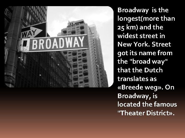 Broadway is the longest(more than 25 km) and the widest street in New York.