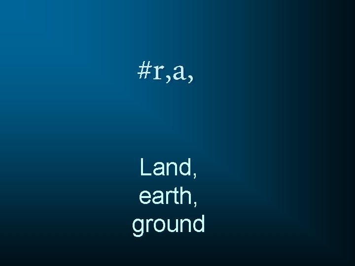 #r, a, Land, earth, ground 