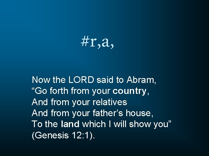 #r, a, Now the LORD said to Abram, “Go forth from your country, And
