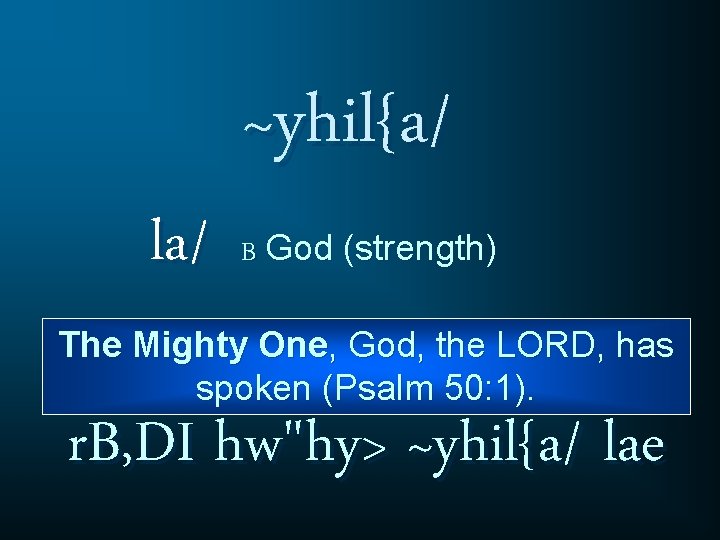 la/ ~yhil{a/ B God (strength) The Mighty One, God, the LORD, has spoken (Psalm