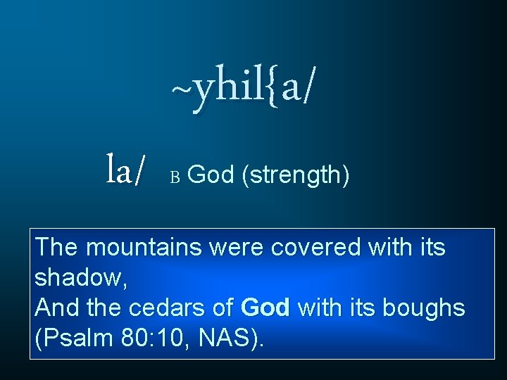 la/ ~yhil{a/ B God (strength) The mountains were covered with its shadow, And the