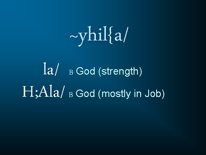 ~yhil{a/ la/ B God (strength) H; Ala/ B God (mostly in Job) 