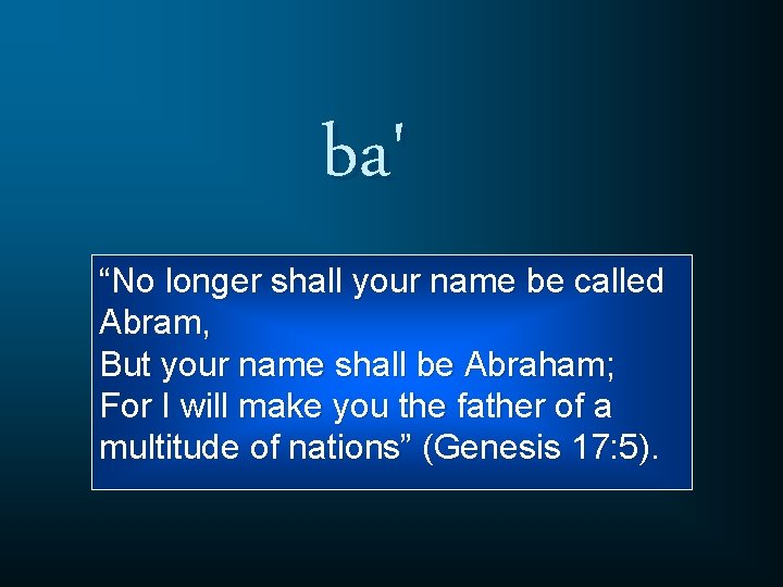 ba' “No longer shall your name be called Abram, But your name shall be