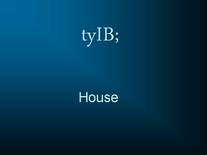 ty. IB; House 