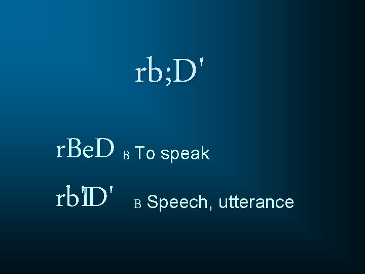 rb; D' r. Be. D B To speak rb'D I ' B Speech, utterance