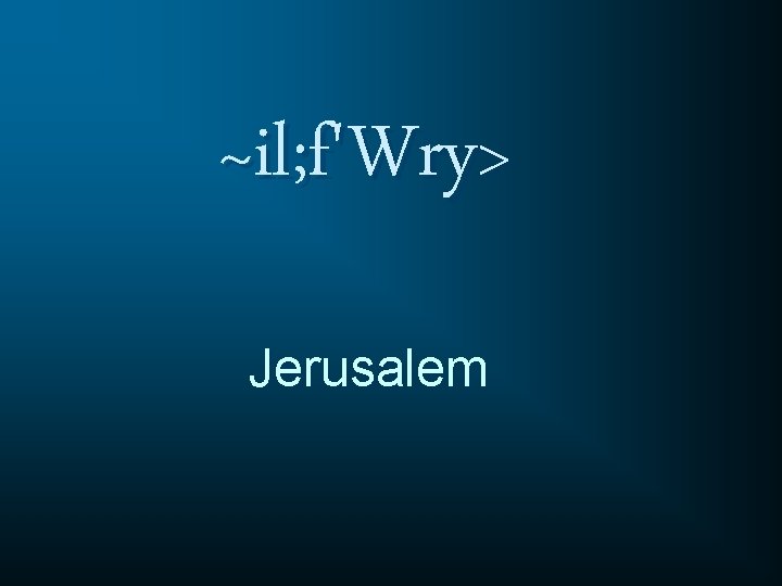 ~il; f'Wry> Jerusalem 
