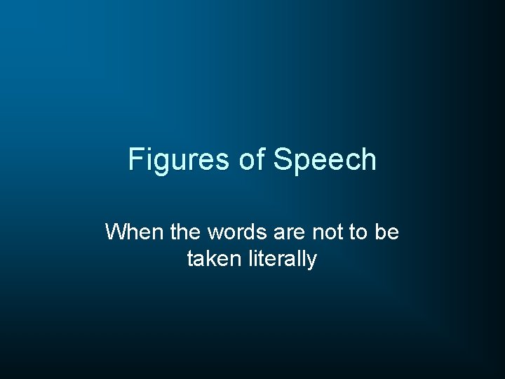 Figures of Speech When the words are not to be taken literally 