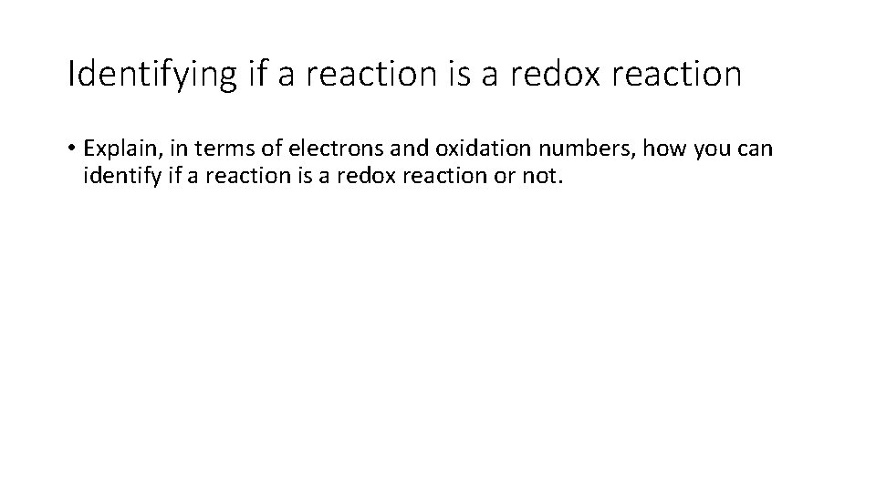 Identifying if a reaction is a redox reaction • Explain, in terms of electrons